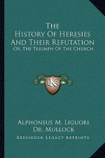 The History of Heresies and Their Refutation: Or, the Triumph of the Church