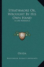 Strathmore Or, Wrought by His Own Hand: A Life Romance