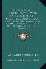 On Early English Pronunciation with Especial Reference to Shakespeare and Chaucer: Part One, on the Pronunciation of the Fourteenth, Sixteenth, Sevent