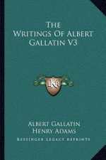 The Writings of Albert Gallatin V3