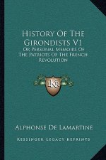 History Of The Girondists V1: Or Personal Memoirs Of The Patriots Of The French Revolution
