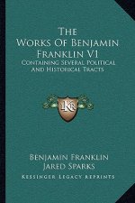 The Works of Benjamin Franklin V1: Containing Several Political and Historical Tracts