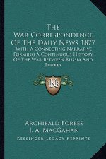 The War Correspondence of the Daily News 1877: With a Connecting Narrative Forming a Continuous History of the War Between Russia and Turkey