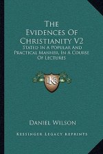 The Evidences of Christianity V2: Stated in a Popular and Practical Manner, in a Course of Lectures