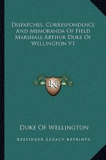 Dispatches, Correspondence and Memoranda of Field Marshall Arthur Duke of Wellington V1