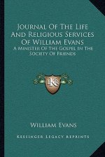 Journal of the Life and Religious Services of William Evans: A Minister of the Gospel in the Society of Friends