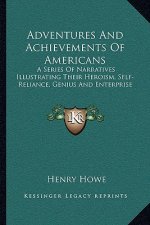 Adventures and Achievements of Americans: A Series of Narratives Illustrating Their Heroism, Self-Reliance, Genius and Enterprise
