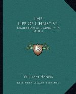 The Life of Christ V1: Earlier Years and Ministry in Galilee