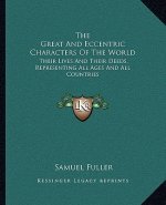 The Great and Eccentric Characters of the World: Their Lives and Their Deeds, Representing All Ages and All Countries