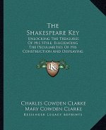 The Shakespeare Key: Unlocking the Treasures of His Style, Elucidating the Peculiarities of His Construction and Displaying the Beauties of
