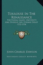 Toulouse in the Renaissance: The Floral Games; University and Student Life; Etienne Dolet 1532-1534