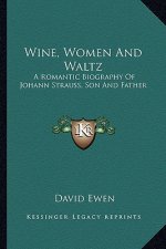 Wine, Women and Waltz: A Romantic Biography of Johann Strauss, Son and Father