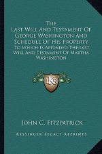 The Last Will and Testament of George Washington and Schedule of His Property: To Which Is Appended the Last Will and Testament of Martha Washington