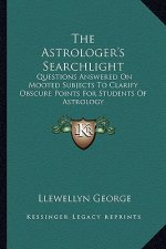 The Astrologer's Searchlight: Questions Answered on Mooted Subjects to Clarify Obscure Points for Students of Astrology