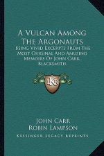 A Vulcan Among the Argonauts: Being Vivid Excerpts from the Most Original and Amusing Memoirs of John Carr, Blacksmith