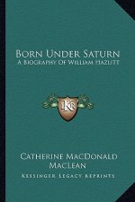 Born Under Saturn: A Biography of William Hazlitt