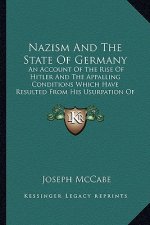 Nazism and the State of Germany: An Account of the Rise of Hitler and the Appalling Conditions Which Have Resulted from His Usurpation of Power