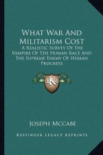 What War and Militarism Cost: A Realistic Survey of the Vampire of the Human Race and the Supreme Enemy of Human Progress