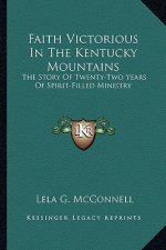 Faith Victorious In The Kentucky Mountains: The Story Of Twenty-Two Years Of Spirit-Filled Ministry