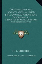 One Hundred and Seventy-Seven Alleged Bible Contradictions and Discrepancies: A Book for Thinking Christians and Honest Skeptics