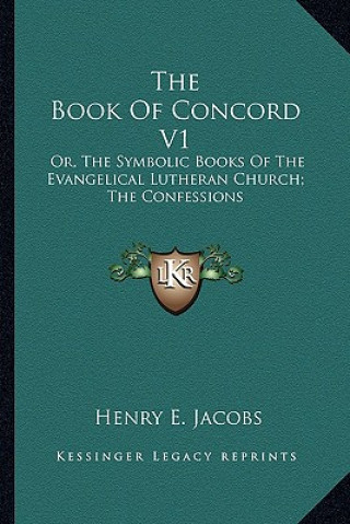 The Book of Concord V1: Or, the Symbolic Books of the Evangelical Lutheran Church; The Confessions