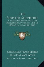 The Sinister Shepherd: A Translation of Girolamo Fracastoro's, Syphilidis Sive de Morbo Gallico Libri Tres