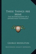 These Things Are Mine: The Autobiography of a Journeyman Playwright