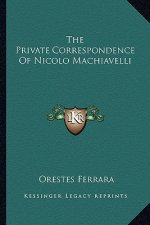 The Private Correspondence of Nicolo Machiavelli