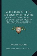 A History of the Second World War: The Record of Nazi Savagery, the United Nations' Measures That Saved the World from Hitlerian Domination and a Look