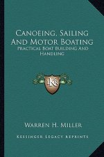 Canoeing, Sailing and Motor Boating: Practical Boat Building and Handling