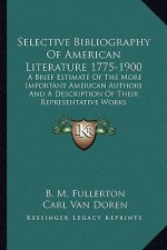 Selective Bibliography of American Literature 1775-1900: A Brief Estimate of the More Important American Authors and a Description of Their Representa