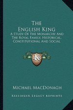 The English King: A Study of the Monarchy and the Royal Family, Historical, Constitutional and Social