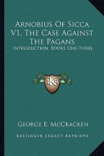 Arnobius of Sicca V1, the Case Against the Pagans: Introduction, Books One-Three