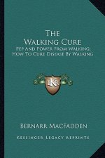 The Walking Cure: Pep and Power from Walking; How to Cure Disease by Walking