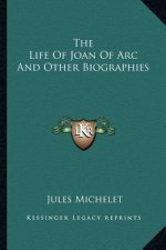 The Life of Joan of Arc and Other Biographies