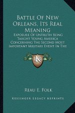 Battle of New Orleans, Its Real Meaning: Exposure of Untruth Being Taught Young America Concerning the Second Most Important Military Event in the Lif