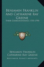Benjamin Franklin and Catharine Ray Greene: Their Correspondence 1755-1790