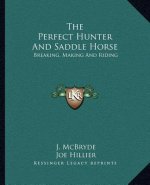 The Perfect Hunter and Saddle Horse: Breaking, Making and Riding
