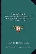 Frontiers: A Book of American Historical Ballads and Legends and Lyrics of Life and Earth