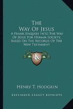 The Way of Jesus: A Frank Enquiry Into the Way of Jesus for Human Society, Based on the Records of the New Testament