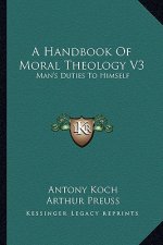 A Handbook of Moral Theology V3: Man's Duties to Himself