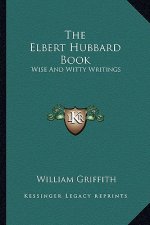 The Elbert Hubbard Book: Wise and Witty Writings