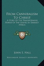 From Cannibalism to Christ: A Story of the Transforming Power of the Gospel in Darkest Africa