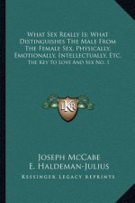 What Sex Really Is; What Distinguishes the Male from the Female Sex, Physically, Emotionally, Intellectually, Etc.: The Key to Love and Sex No. 1