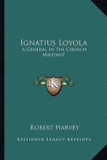 Ignatius Loyola: A General in the Church Militant