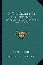 In the Secret of His Presence: Helps for the Inner Life When Alone with God