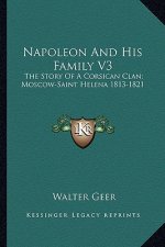 Napoleon And His Family V3: The Story Of A Corsican Clan; Moscow-Saint Helena 1813-1821