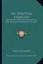 My Spiritual Exercises: Materials for Meditation on the Principal Exercises of Piety