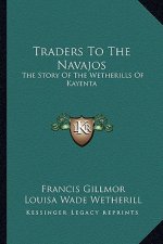 Traders To The Navajos: The Story Of The Wetherills Of Kayenta