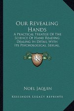 Our Revealing Hands: A Practical Treatise of the Science of Hand Reading Dealing in Detail with Its Psychological, Sexual, Superstitious an